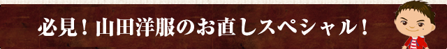 必見！山田洋服のお直しスペシャル！